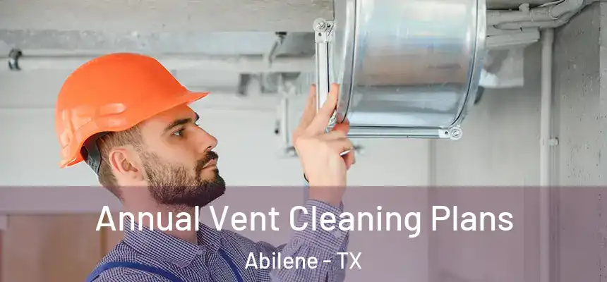 Annual Vent Cleaning Plans Abilene - TX