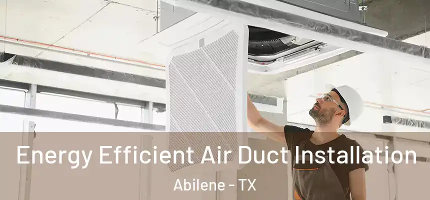 Energy Efficient Air Duct Installation Abilene - TX