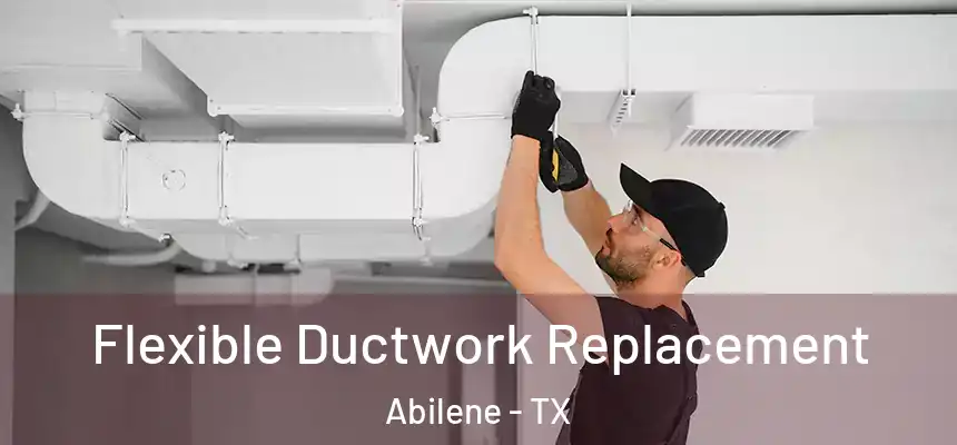 Flexible Ductwork Replacement Abilene - TX