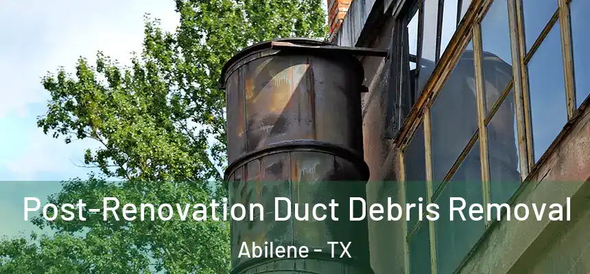 Post-Renovation Duct Debris Removal Abilene - TX